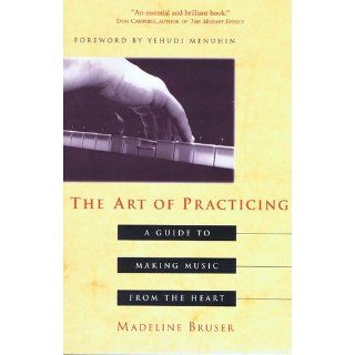 The Art of Practicing: A Guide to Making Music from the Heart: Madeline Bruser, Yehudi Menuhin: 9780609801772: Books