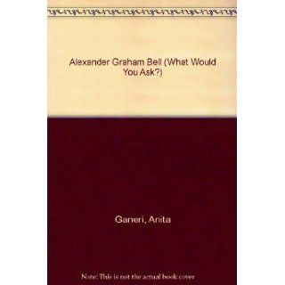 Alexander Graham Bell (What Would You Ask?): Anita Ganeri: 9781929298761:  Children's Books