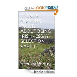 THERE'S NOTHING FUNNY ABOUT BEING IRISH   ESSAY SELECTION  PART 1 eBook: Brenda W. Ross, Benjamin J. Ross: Kindle Store