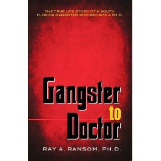 Gangster to Doctor: The True Life Story of a South Florida Gangster Who Became a Ph.D.: Ray A. Ransom, Ph.D.: 9780974941363: Books