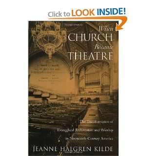 When Church Became Theatre The Transformation of Evangelical Architecture and Worship in Nineteenth Century America (9780195143416) Jeanne Halgren Kilde Books