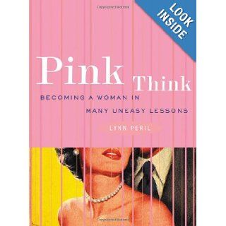 Pink Think: Becoming a Woman in Many Uneasy Lessons: Lynn Peril: 9780393323542: Books