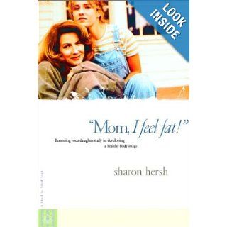 Mom, I Feel Fat: Becoming Your Daughter's Ally in Developing a Healthy Body Image: Sharon Hersh: 9780877885382: Books