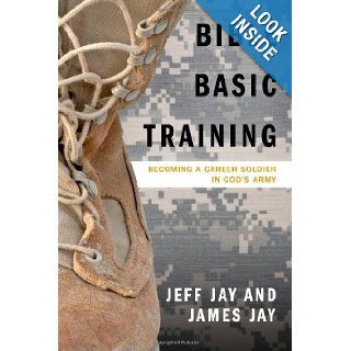 Bible Basic Training: Becoming a Career Soldier in God's Army: Jeff Jay, James Jay: 9781414117621: Books