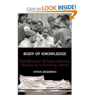 Body of Knowledge: One Semester of Gross Anatomy, the Gateway to Becoming a Doctor (9780684862071): Steven Giegerich: Books