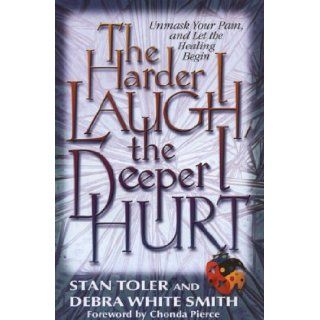 The Harder I Laugh, the Deeper I Hurt Unmask Your Pain, and Let the Healing Begin Stan Toler, Debra White Smith 9780834117907 Books