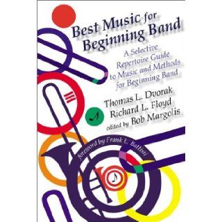 Best Music for Beginning Band: A Selective Repertoire Guide to Music and Methods for Beginning Band: Thomas L. Dvorak, Richard L. Floyd, Bob Margolis, Frank L. Battisti: 9780931329593: Books