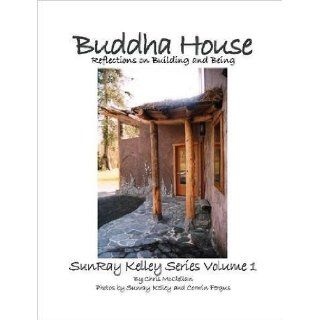 Buddha House; Reflections on Building and Being. SunRay Kelley Natural Builder Series Vol. 1: chris mcclellan: 9781411622302: Books