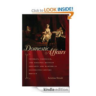 Domestic Affairs: Intimacy, Eroticism, and Violence between Servants and Masters in Eighteenth Century Britain eBook: Kristina Straub: Kindle Store