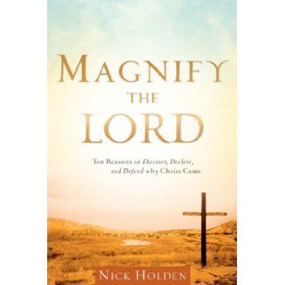 Magnify the Lord: Ten Reasons to Discover, Declare, and Defend Why Christ Came: Nick Holden: 9781602669314: Books