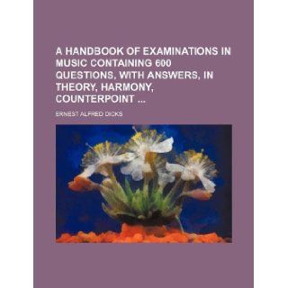 A handbook of examinations in music containing 600 questions, with answers, in theory, harmony, counterpoint: Ernest Alfred Dicks: 9781130341218: Books