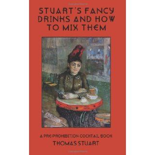Stuart's Fancy Drinks and How to Mix Them: Containing Clear and Practical Directions for Mixing All Kinds of Cocktails, Sours, Egg Nog, SherryDrinks Etc A Pre Prohibition Cocktail Book: Thomas Stuart: 9781880954348: Books