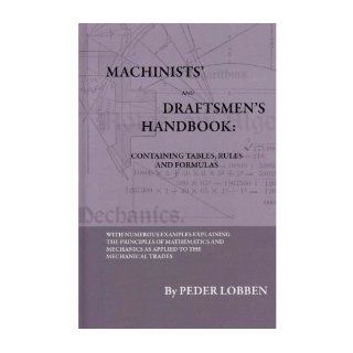Machinists' And Draftsmen's Handbook   Containing Tables, Rules And Formulas   With Numerous Examples Explaining The Principles Of Mathematics And Mechanics As Applied To The Mechanical Trades. Intended As A Reference Book For All Interested In Mec