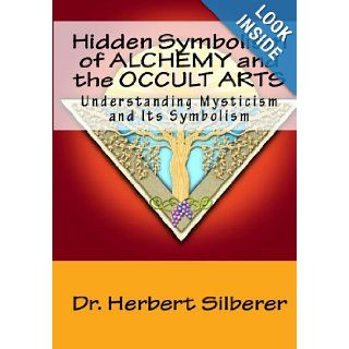 Hidden Symbolism Of Alchemy And The Occult Arts: Understanding Mysticism And Its Symbolism: Dr. Herbert Silberer: 9781441497260: Books