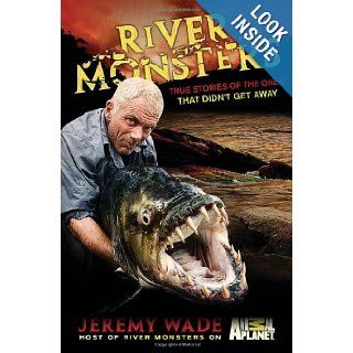 River Monsters: True Stories of the Ones that Didn't Get Away: Jeremy Wade: Books