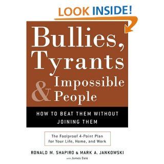 Bullies, Tyrants, and Impossible People: How to Beat Them Without Joining Them: Ronald M. Shapiro, Mark A. Jankowski, James Dale: 9781400050116: Books