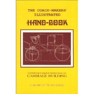 Coach Makers' Illustrated Hand Book, 1875: Containing Complete Instructions in All the Different Braches of Carriage Building: I. D. Ware: 9781879335615: Books