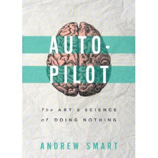 Autopilot: The Art and Science of Doing Nothing: Andrew Smart: 9781939293107: Books