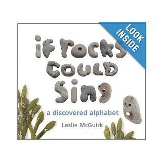 If Rocks Could Sing: A Discovered Alphabet: Leslie McGuirk: 9781582463704: Books
