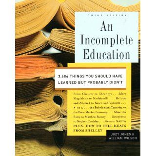 An Incomplete Education, 3, 684 Things You Should Have Learned But probably Didn't: Judy Jones, William Wilson: 9780739475829: Books