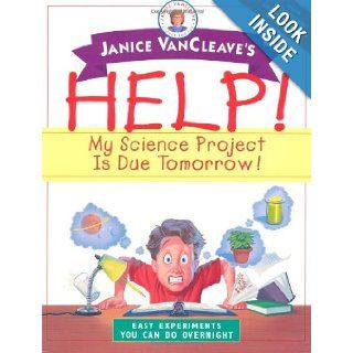 Janice VanCleave's Help My Science Project Is Due Tomorrow Easy Experiments You Can Do Overnight Janice VanCleave 9780471331001 Books
