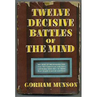 12 Decisive Battles of the Mind: The Story of Propaganda During the Christian Era with Abridged Versions of Texts That Have Shaped History: Gorham MUNSON: Books