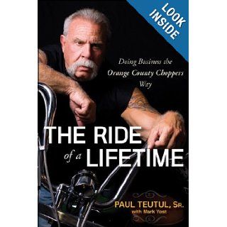 The Ride of a Lifetime: Doing Business the Orange County Choppers Way: Paul Teutul, Mark Yost: 9780470563427: Books
