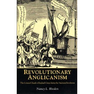 Revolutionary Anglicanism: The Colonial Church of England Clergy during the American Revolution: Nancy L. Rhoden: 9780814775196: Books