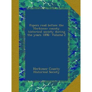 Papers read before the Herkimer county historical society during the years 1896  Volume 2: Herkimer County Historical Society: Books