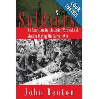 Should Be Soldiers: An Army Combat Battalion Medical Aid Station During the Korean War (9781410749642): John Benton: Books