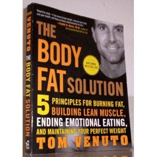 The Body Fat Solution: Five Principles for Burning Fat, Building Lean Muscle, Ending Emotional Eating, and Maintaining Your Perfect Weight: Tom Venuto: 9781583333730: Books