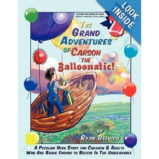 The Grand Adventures of Carson the Balloonatic A Peculiar Hero Story for Children & Adults Who Are Brave Enough to Believe in the Unbelievable Ryan Oelrich 9781456700300 Books