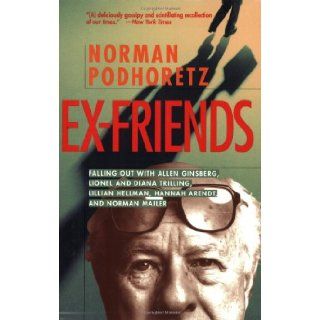 Ex Friends: Falling Out with Allen Ginsberg, Lionel and Diana Trilling, Lillian Hellman, Hannah Arendt, and Norman Mailer: Norman Podhoretz: 9781893554177: Books