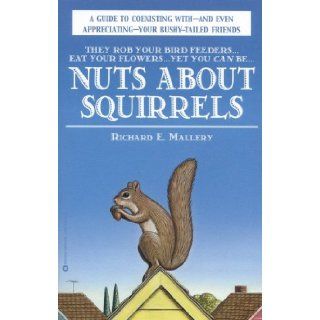 Nuts About Squirrels: A Guide to Coexisting with and Even Appreciating Your Bushy Tailed Friends: Richard E. Mallery: 9780446675765: Books