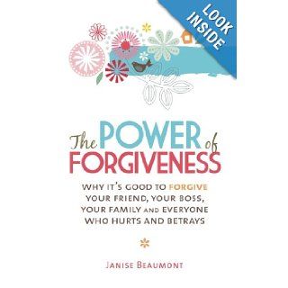 The Power of Forgiveness: Why It's Good to Forgive Your Friend, Your Boss, Your Family and Everyone Who Hurts and Betrays: Janise Beaumont: 9781741757675: Books