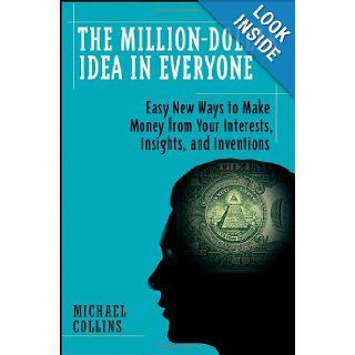 The Million Dollar Idea in Everyone Easy New Ways to Make Money from Your Interests, Insights, and Inventions Mike Collins 9780470193365 Books