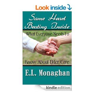 Same Heart Beating Inside:  What Everyone Needs To Know About Elder Care eBook: E.L. Monaghan: Kindle Store