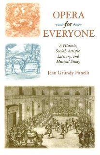 Opera for Everyone, A Historical, Social, Artistic, Literary, and Musical Study: Jean Grundy Fanelli, Jean Grundy Fanelli: 9780810848948: Books