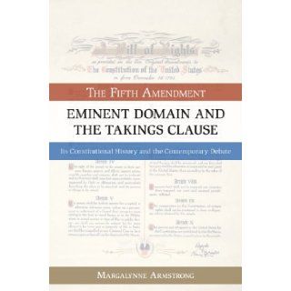 Eminent Domain and the Takings Clause: The Fifth Amendment, Its Constitutional History and the Contemporary Debate: Margalynne Armstrong: 9781616144807: Books
