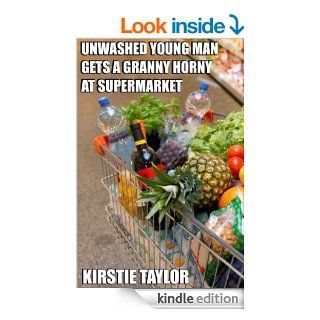 Unwashed Young Man Gets A Granny Horny At Supermarket eBook: Kirstie Taylor: Kindle Store