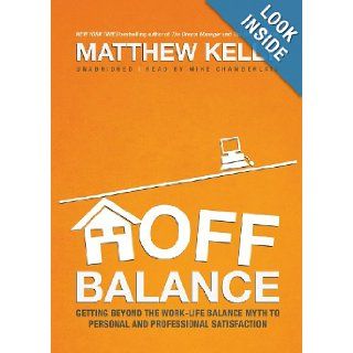 Off Balance: Getting beyond the Work Life Balance Myth to Personal and Professional Satisfaction: Matthew Kelly, Mike Chamberlain: 9781455111640: Books