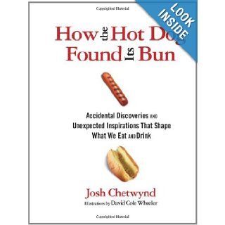 How the Hot Dog Found Its Bun: Accidental Discoveries and Unexpected Inspirations That Shape What We Eat and Drink: Josh Chetwynd, David Cole Wheeler: Books