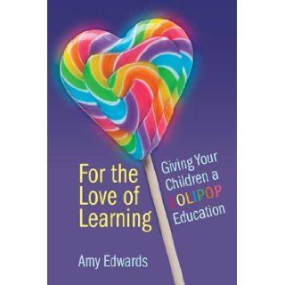 For The Love of Learning, Giving Your Children a LOLIPOP Education: Amy Edwards: 9781105580109: Books