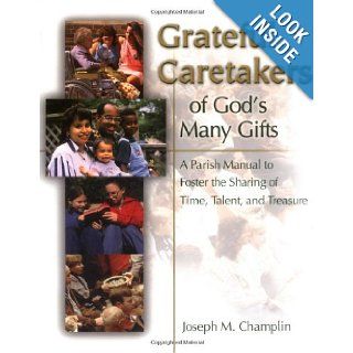 Grateful Caretakers of God's Many Gifts: A Parish Manual to Foster the Sharing of Time, Talent, and Treasure (Sacrificial Giving Program): Joseph M. Champlin: 9780814629048: Books
