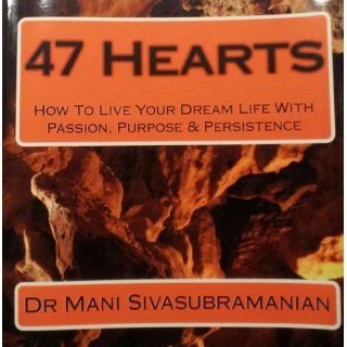 47 Hearts: How to Live Your Dream Life With Passion, Purpose & Persistence: Mani S. Sivasubramanian: 9781449502553: Books