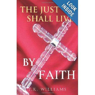 The Just Shall Live By Faith Blessed Are They That Have Not Seen, Yet Have Believed T K Williams, Mrs. Yolanda Huntley, Mr. Maxwell L. Williams Jr. 9780578050539 Books