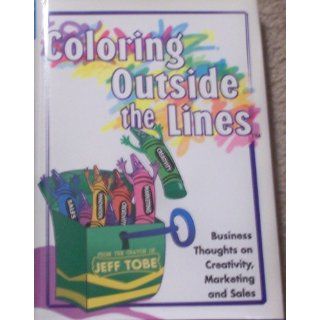 Coloring Outside the Line(TM)  Business Thoughts on Creativity, Sales, and Marketing Jeff Tobe 9780966268928 Books
