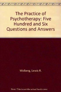 The Practice of Psychotherapy: Five Hundred and Six Questions and Answers (9780876302903): Lewis R. Wolberg: Books