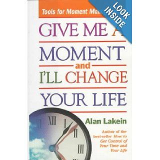Give Me a Moment and I'll Change Your Life: Tools for Moment Management: Alan Lakein: 9780836235913: Books