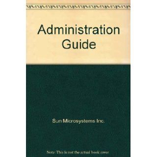Administration Guide: Sun Microsystems Inc.: 9780595286171: Books